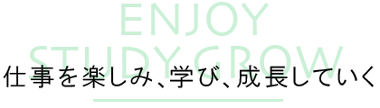 仕事を楽しみ、学び、成長していく
